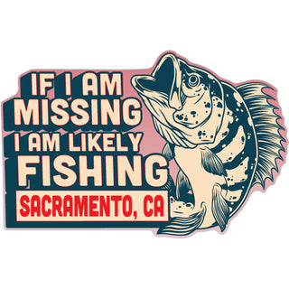 Sacramento  California   If I Am Missing  I Am Likely Fishing Sticker