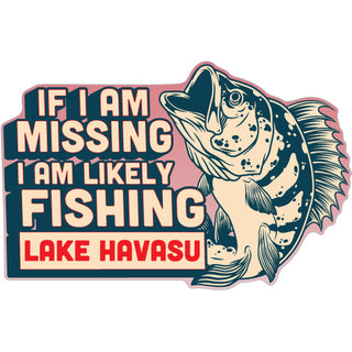 Lake Havasu   If I Am Missing  I Am Likely Fishing Sticker